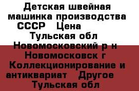 Детская швейная машинка производства СССР › Цена ­ 2 000 - Тульская обл., Новомосковский р-н, Новомосковск г. Коллекционирование и антиквариат » Другое   . Тульская обл.